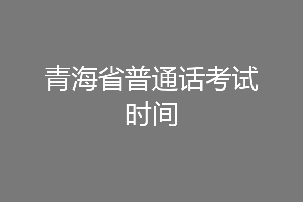 青海省普通话考试时间