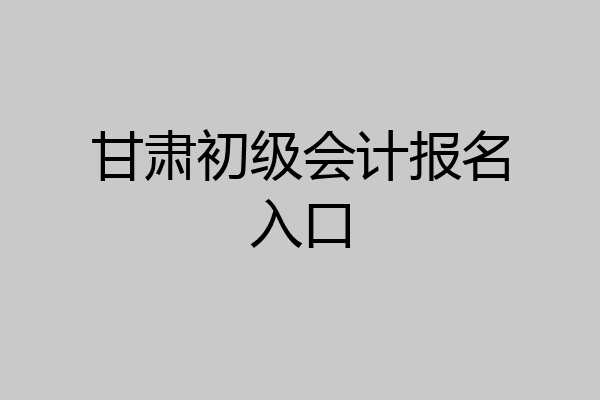 甘肃初级会计报名入口
