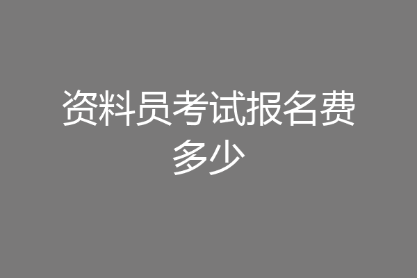 资料员考试报名费多少