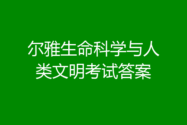 尔雅生命科学与人类文明考试答案