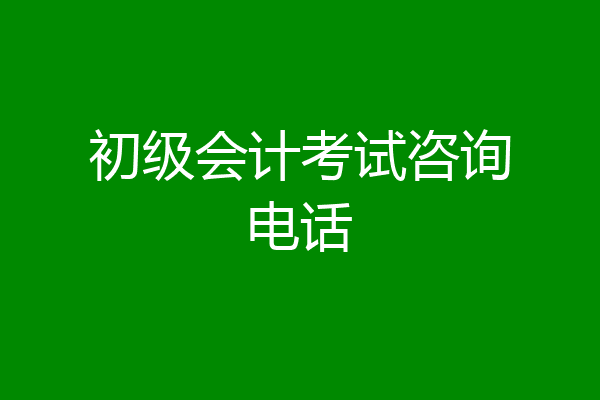 初级会计考试咨询电话