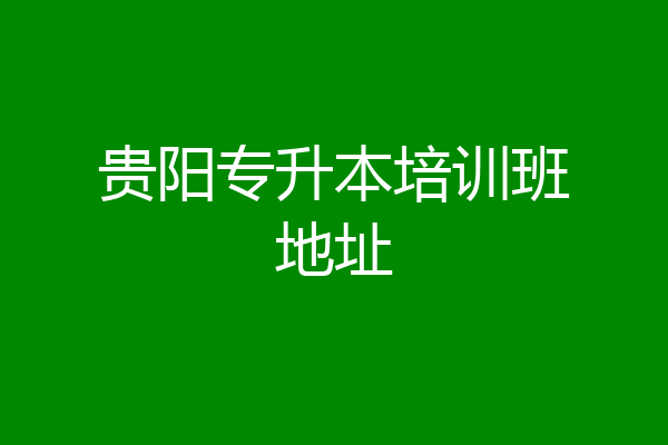 贵阳专升本培训班地址