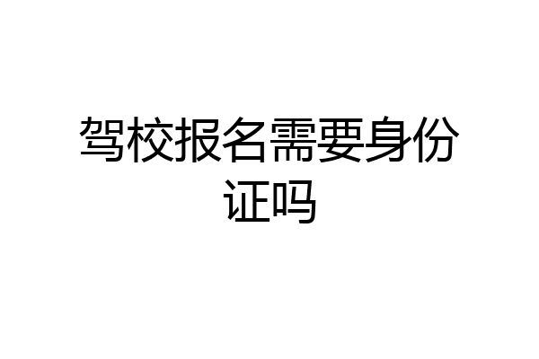 驾校报名需要身份证吗