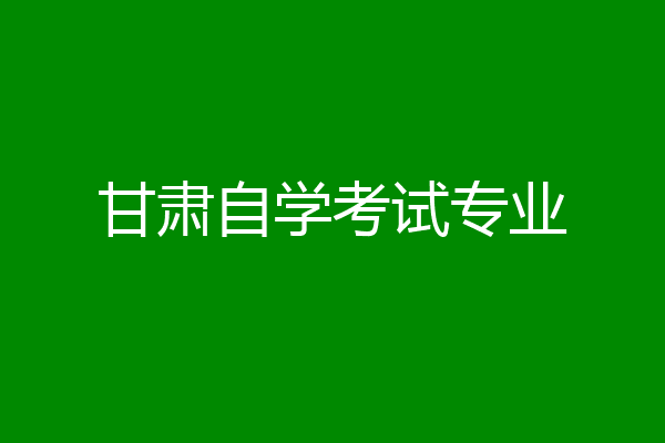甘肃自学考试专业