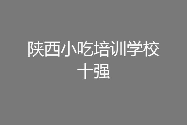 陕西小吃培训学校十强