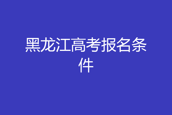 黑龙江高考报名条件