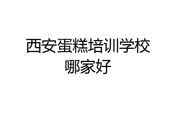 西安蛋糕培训学校哪家好