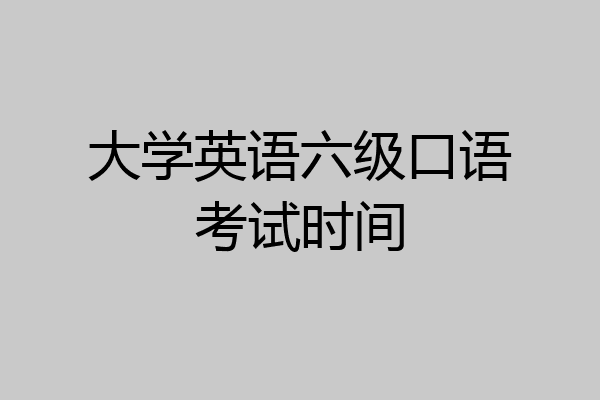 大学英语六级口语考试时间