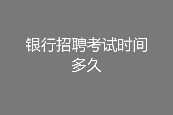 银行招聘考试时间多久