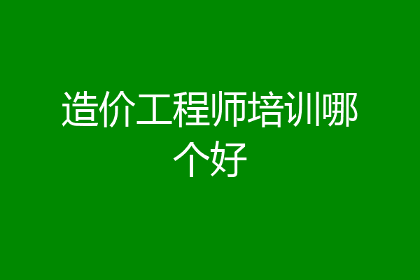 造价工程师培训哪个好