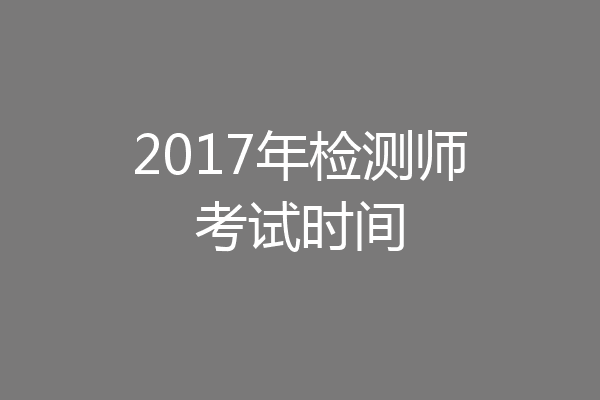 2017年检测师考试时间