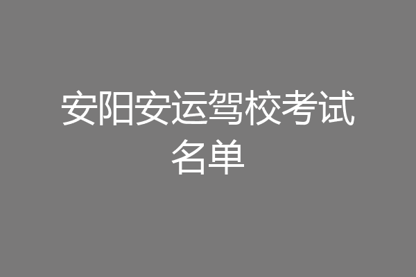 安阳安运驾校考试名单