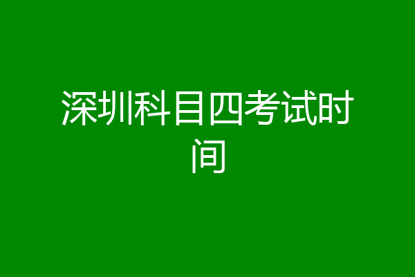 深圳科目四考试时间