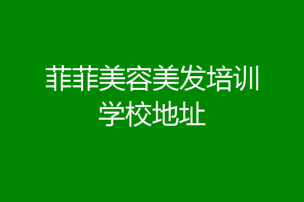 菲菲美容美发培训学校地址