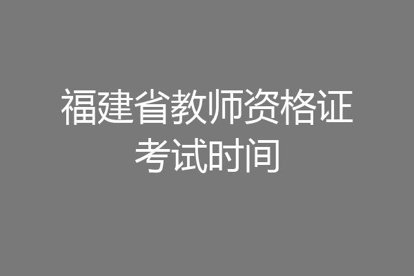 福建省教师资格证考试时间