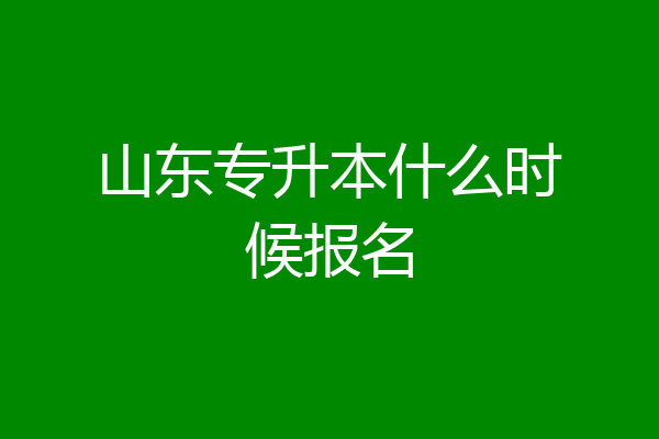 山东专升本什么时候报名