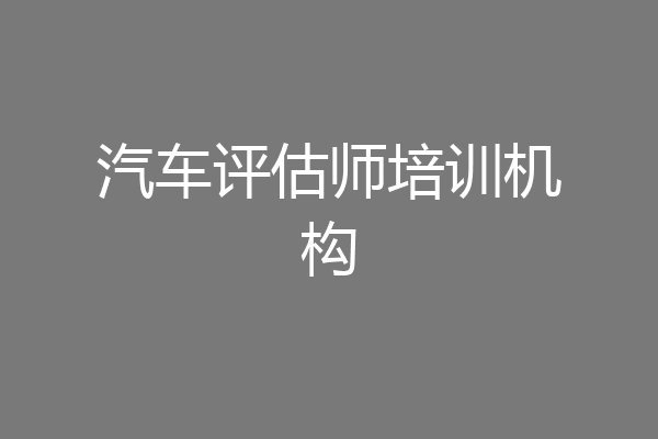汽车评估师培训机构