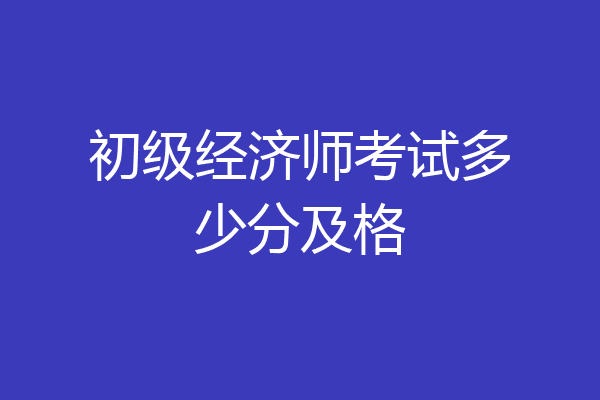 初级经济师考试多少分及格