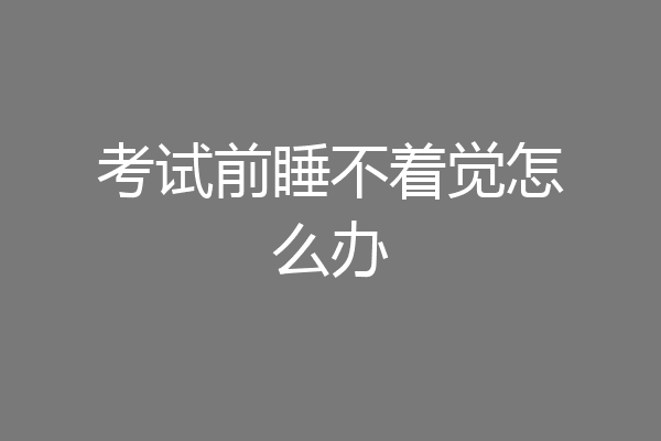 考试前睡不着觉怎么办