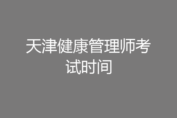 天津健康管理师考试时间