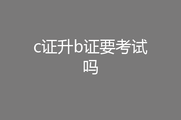 c证升b证要考试吗