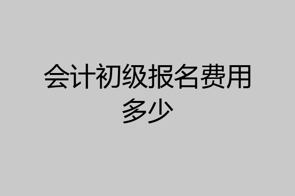 会计初级报名费用多少