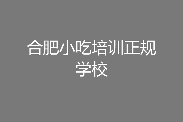 合肥小吃培训正规学校
