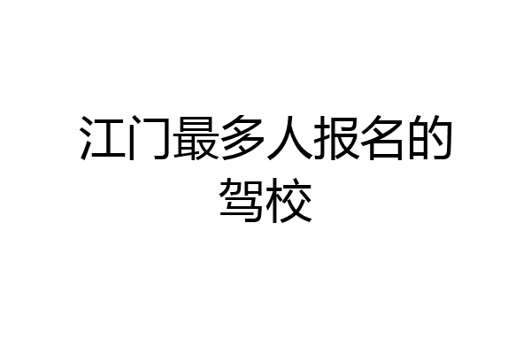 江门最多人报名的驾校