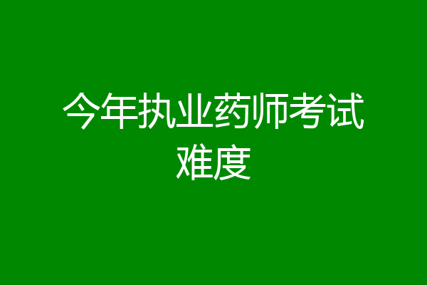 今年执业药师考试难度
