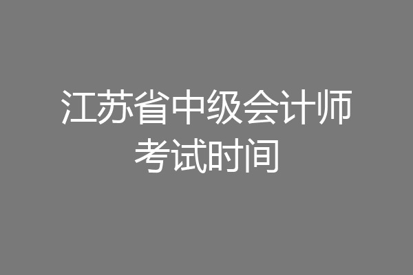 江苏省中级会计师考试时间