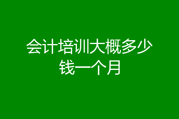 会计培训大概多少钱一个月