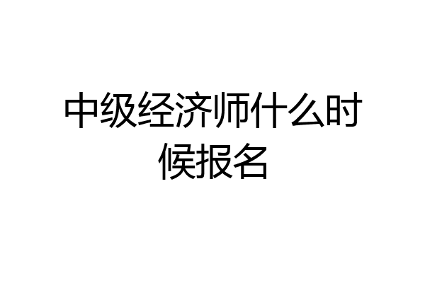 中级经济师什么时候报名