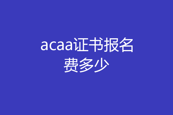 acaa证书报名费多少