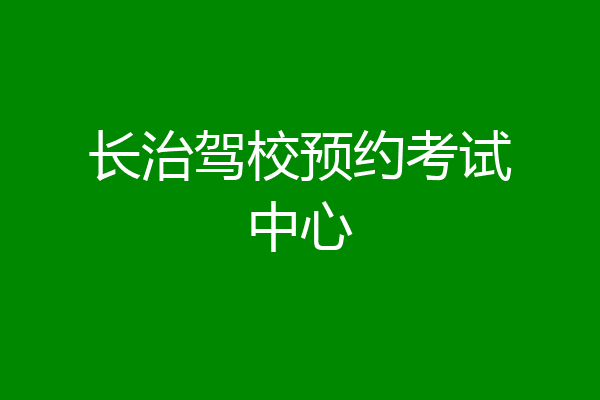 长治驾校预约考试中心