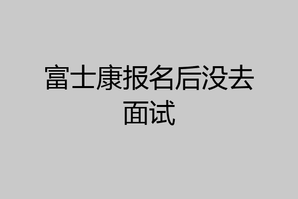 富士康报名后没去面试