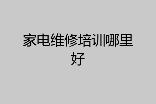家电维修培训哪里好