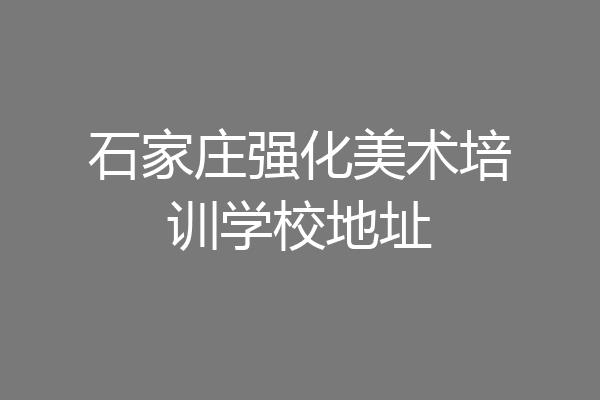 石家庄强化美术培训学校地址