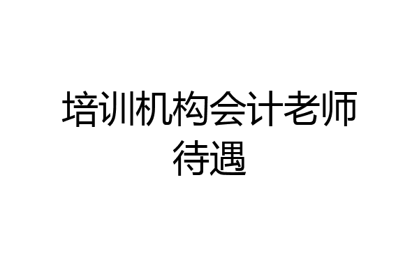 培训机构会计老师待遇