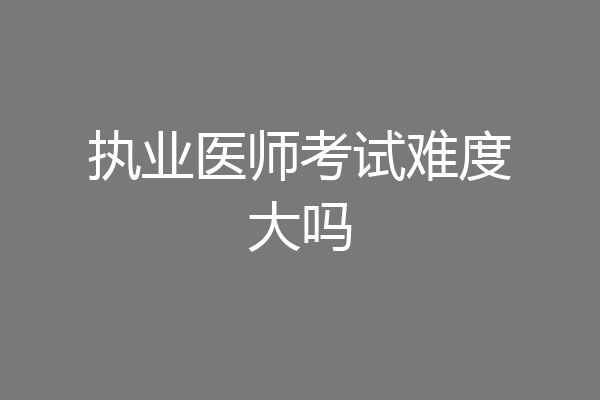 执业医师考试难度大吗