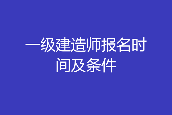 一级建造师报名时间及条件