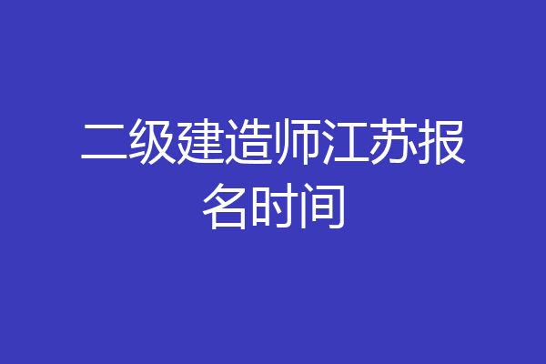 二级建造师江苏报名时间