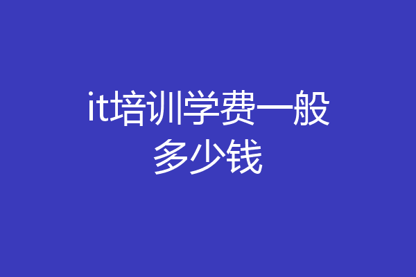 it培训学费一般多少钱