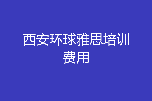 西安环球雅思培训费用