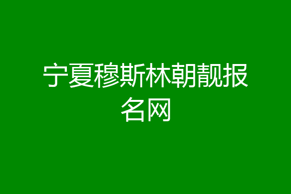 宁夏穆斯林朝靓报名网