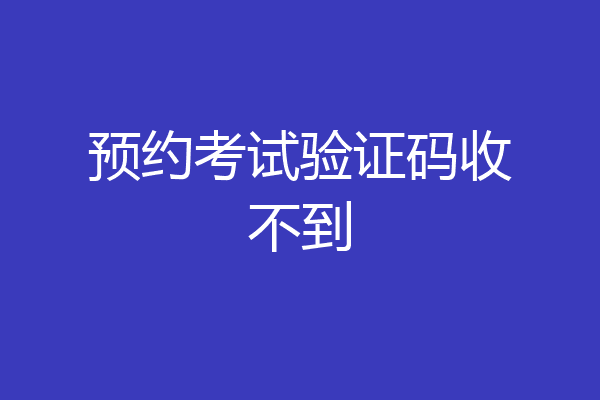 预约考试验证码收不到
