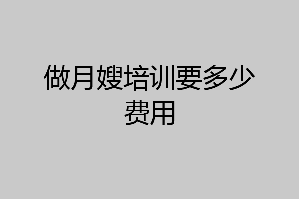 做月嫂培训要多少费用