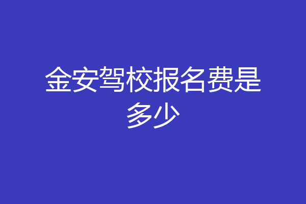 金安驾校报名费是多少