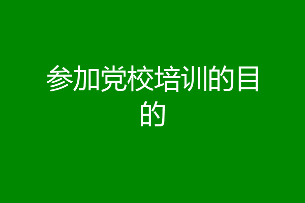 参加党校培训的目的