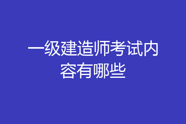 一级建造师考试内容有哪些