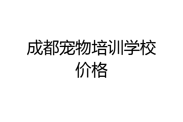 成都宠物培训学校价格